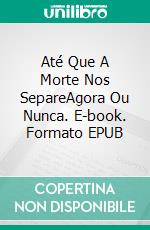 Até Que A Morte Nos SepareAgora Ou Nunca. E-book. Formato EPUB ebook