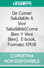 De Comer Saludable A Vivir Saludable(Come Bien Y Vive Bien). E-book. Formato EPUB