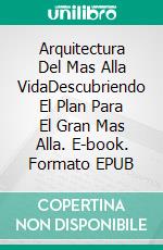 Arquitectura Del Mas Alla VidaDescubriendo El Plan Para El Gran Mas Alla. E-book. Formato EPUB ebook