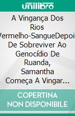 A Vingança Dos Rios Vermelho-SangueDepois De Sobreviver Ao Genocídio De Ruanda, Samantha Começa A Vingar Sua Família.. E-book. Formato EPUB