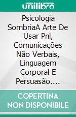 Psicologia SombriaA Arte De Usar Pnl, Comunicações Não Verbais, Linguagem Corporal E Persuasão. E-book. Formato EPUB ebook di Charles Cummings