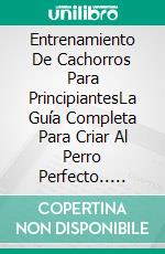 Entrenamiento De Cachorros Para PrincipiantesLa Guía Completa Para Criar Al Perro Perfecto.. E-book. Formato EPUB ebook di Brian McMillan