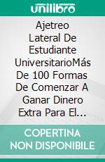 Ajetreo Lateral De Estudiante UniversitarioMás De 100 Formas De Comenzar A Ganar Dinero Extra Para El Estudiante Universitario En Quiebra. E-book. Formato EPUB ebook