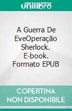 A Guerra De EveOperação Sherlock. E-book. Formato EPUB ebook