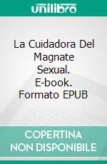 La Cuidadora Del Magnate Sexual. E-book. Formato EPUB ebook di H. Kundalini