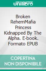 Broken RehemMafia Princess Kidnapped By The Alpha. E-book. Formato EPUB ebook