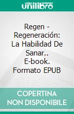 Regen - Regeneración: La Habilidad De Sanar.. E-book. Formato EPUB ebook