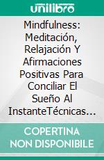 Mindfulness: Meditación, Relajación Y Afirmaciones Positivas Para Conciliar El Sueño Al InstanteTécnicas Sobre Cómo Preparar La Mente Y El Cuerpo Para Mejorar La Salud Mental. E-book. Formato EPUB ebook