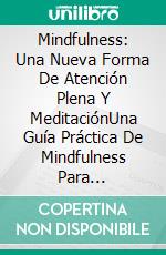 Mindfulness: Una Nueva Forma De Atención Plena Y MeditaciónUna Guía Práctica De Mindfulness Para Principiantes. E-book. Formato EPUB ebook