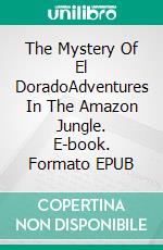 The Mystery Of El DoradoAdventures In The Amazon Jungle. E-book. Formato EPUB ebook di Luis Nelson Rodríguez Custodio