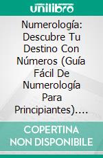 Numerología: Descubre Tu Destino Con Números (Guía Fácil De Numerología Para Principiantes). E-book. Formato EPUB ebook di Steven E. Gore