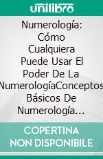 Numerología:  Cómo Cualquiera Puede Usar El Poder De La NumerologíaConceptos Básicos De Numerología Sobre Como Divertirse Con Los Números. E-book. Formato EPUB ebook