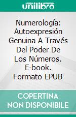 Numerología: Autoexpresión Genuina A Través Del Poder De Los Números. E-book. Formato EPUB ebook