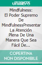 Mindfulness: El Poder Supremo De MindfulnessPresentar La Atención Plena De Una Manera Que Sea Fácil De Implementar. E-book. Formato EPUB ebook