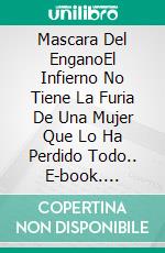 Mascara Del  EnganoEl Infierno No Tiene La Furia De Una Mujer Que Lo Ha Perdido Todo.. E-book. Formato EPUB ebook