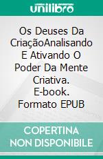 Os Deuses Da CriaçãoAnalisando E Ativando O Poder Da Mente Criativa. E-book. Formato EPUB ebook