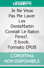 Je Ne Veux Pas Me Laver Les DentsMartin Connait Le Raton Perez!. E-book. Formato EPUB ebook