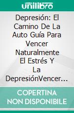 Depresión: El Camino De La Auto Guía Para Vencer Naturalmente El Estrés Y La DepresiónVencer La Depresión, Sentirte Más Feliz Y Amar Tu Vida. E-book. Formato EPUB ebook