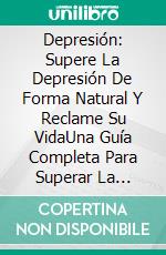 Depresión: Supere La Depresión De Forma Natural Y Reclame Su VidaUna Guía Completa Para Superar La Depresión Y La Ansiedad. E-book. Formato EPUB ebook di Lorenzo G. Saner