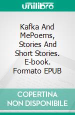 Kafka And MePoems, Stories And Short Stories. E-book. Formato EPUB ebook