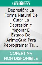 Depresión: La Forma Natural De Curar La Depresión Y Mejorar El Estado De ÁnimoGuía Para Reprogramar Tu Cerebro Y Tomar El Control Sobre La Depresión. E-book. Formato EPUB ebook di Rocco C. Hammett