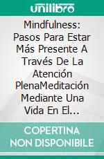 Mindfulness: Pasos Para Estar Más Presente A Través De La Atención PlenaMeditación Mediante Una Vida En El Presente. E-book. Formato EPUB ebook
