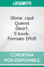 Gloria: ¿qué Quieres Decir?. E-book. Formato EPUB ebook