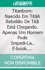 Titanborn: Nascido Em TitãA Rebelião De Titã Está Chegando. Apenas Um Homem Pode Impedi-La.. E-book. Formato EPUB ebook