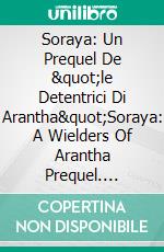 Soraya: Un Prequel De &quot;le Detentrici Di Arantha&quot;Soraya: A Wielders Of Arantha Prequel. E-book. Formato EPUB ebook