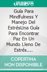 Guía Para Mindfulness Y Manejo Del EstrésUna Guía Para Encontrar Paz En Un Mundo Lleno De Estrés. E-book. Formato EPUB ebook