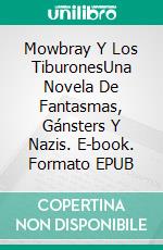 Mowbray Y Los TiburonesUna Novela De Fantasmas, Gánsters Y Nazis. E-book. Formato EPUB ebook