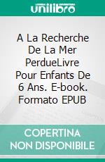 A La Recherche De La Mer PerdueLivre Pour Enfants De 6 Ans. E-book. Formato EPUB ebook di A.P. Hernández