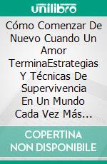 Cómo Comenzar De Nuevo Cuando Un Amor TerminaEstrategias Y Técnicas De Supervivencia En Un Mundo Cada Vez Más Denso. E-book. Formato EPUB