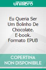 Eu Queria Ser Um Bolinho De Chocolate. E-book. Formato EPUB ebook di Matos Bispo