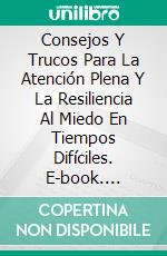 Consejos Y Trucos Para La Atención Plena Y La Resiliencia Al Miedo En Tiempos Difíciles. E-book. Formato EPUB ebook