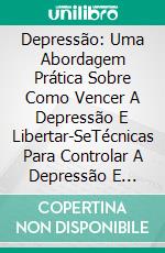 Depressão: Uma Abordagem Prática Sobre Como Vencer A Depressão E Libertar-SeTécnicas Para Controlar A Depressão E Aumentar A Felicidade. E-book. Formato EPUB ebook di Boyd B. Streeter