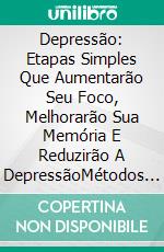 Depressão: Etapas Simples Que Aumentarão Seu Foco, Melhorarão Sua Memória E Reduzirão A DepressãoMétodos Comprovados Para Superar A Depressão. E-book. Formato EPUB ebook di Ruth H. Mastin