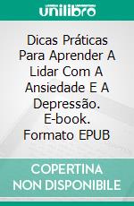 Dicas Práticas Para Aprender A Lidar Com A Ansiedade E A Depressão. E-book. Formato EPUB ebook di Michael K. Erickson