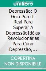 Depressão: O Guia Puro E Real Para Superar A DepressãoIdéias Revolucionárias Para Curar Depressão, Ansiedade, Estresse E Fadiga. E-book. Formato EPUB ebook di Teresa J. Brownlee