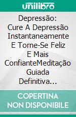 Depressão: Cure A Depressão Instantaneamente E Torne-Se Feliz E Mais ConfianteMeditação Guiada Definitiva Para Curar O Pânico De Ansiedade E Depressão. E-book. Formato EPUB