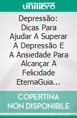 Depressão: Dicas Para Ajudar A Superar A Depressão E A Ansiedade Para Alcançar A Felicidade EternaGuia Definitivo Para Superar A Depressão. E-book. Formato EPUB ebook