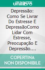 Depressão: Como Se Livrar Do Estresse E DepressãoComo Lidar Com Estresse, Preocupação E Depressão. E-book. Formato EPUB ebook