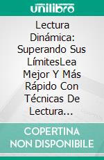 Lectura Dinámica: Superando Sus LímitesLea Mejor Y Más Rápido Con Técnicas De Lectura Dinámica Y Fijación (Para El Estudio Y El Placer). E-book. Formato EPUB ebook di Edward W. Cooper