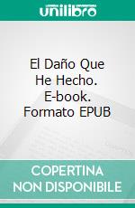 El Daño Que He Hecho. E-book. Formato EPUB