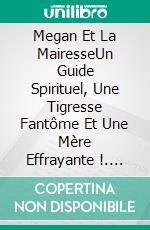 Megan Et La MairesseUn Guide Spirituel, Une Tigresse Fantôme Et Une Mère Effrayante !. E-book. Formato EPUB ebook