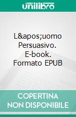 L&apos;uomo Persuasivo. E-book. Formato EPUB ebook