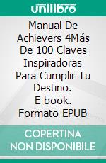 Manual De Achievers 4Más De 100 Claves Inspiradoras Para Cumplir Tu Destino. E-book. Formato EPUB