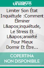 Limiter Son État Inquiétude :Comment Éliminer L'inquiétude, Le Stress Et L'anxiété Pour Mieux Dormir Et Être En Meilleure Santé. E-book. Formato EPUB ebook di Brian Johnson