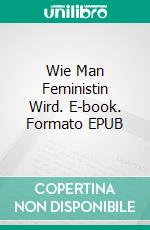 Wie Man Feministin Wird. E-book. Formato EPUB ebook di Steve Chiaba