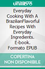 Everyday Cooking With A BrazilianFlavorful Recipes With Everyday Ingredients. E-book. Formato EPUB ebook